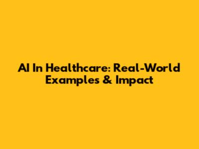 AI In Healthcare: Real-World Examples & Impact