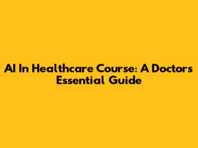 AI In Healthcare Course: A Doctor's Essential Guide