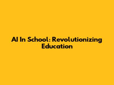 AI In School: Revolutionizing Education