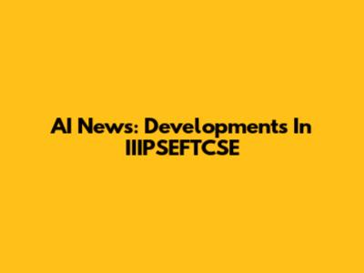AI News: Developments In IIIPSEFTCSE