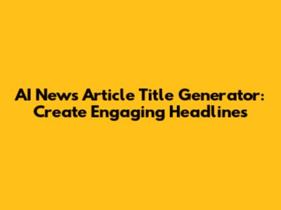 AI News Article Title Generator: Create Engaging Headlines