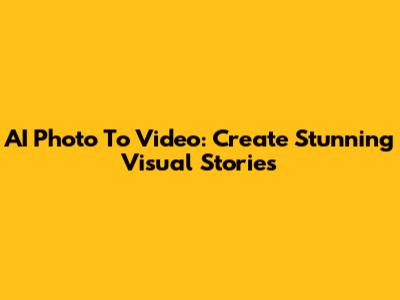 AI Photo To Video: Create Stunning Visual Stories