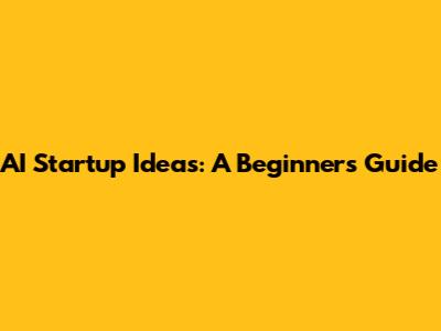 AI Startup Ideas: A Beginner's Guide