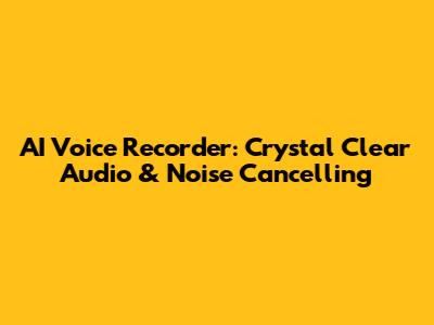AI Voice Recorder: Crystal Clear Audio & Noise Cancelling