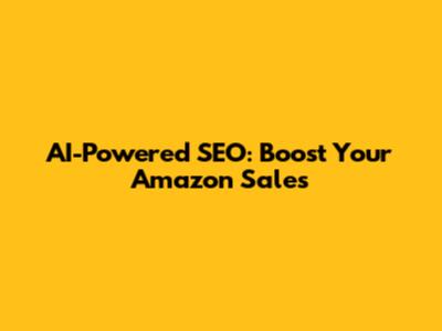 AI-Powered SEO: Boost Your Amazon Sales