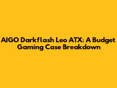 AIGO Darkflash Leo ATX: A Budget Gaming Case Breakdown