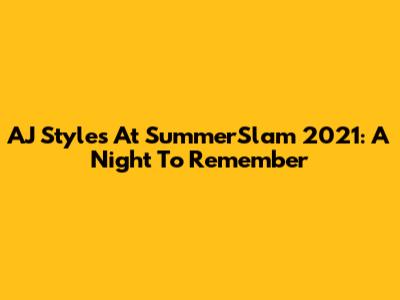 AJ Styles At SummerSlam 2021: A Night To Remember