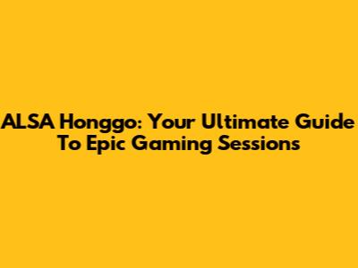ALSA Honggo: Your Ultimate Guide To Epic Gaming Sessions