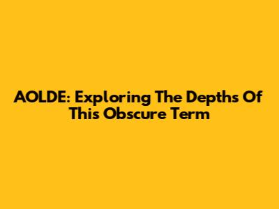 AOLDE: Exploring The Depths Of This Obscure Term