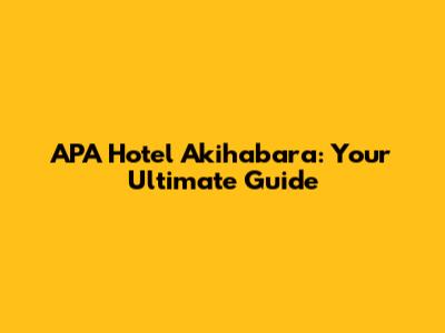 APA Hotel Akihabara: Your Ultimate Guide
