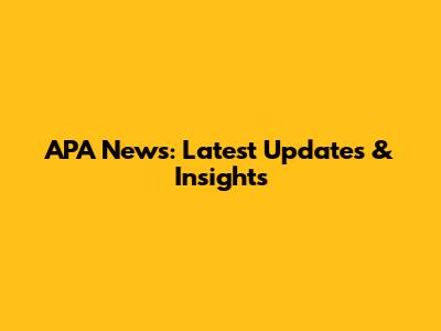 APA News: Latest Updates & Insights