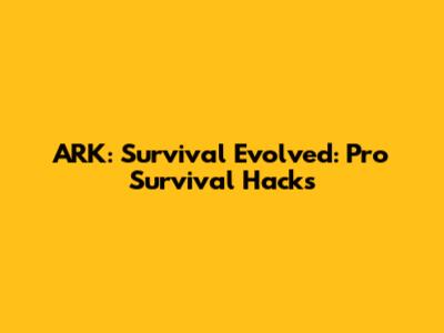 ARK: Survival Evolved: Pro Survival Hacks