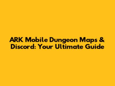 ARK Mobile Dungeon Maps & Discord: Your Ultimate Guide