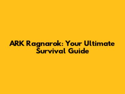 ARK Ragnarok: Your Ultimate Survival Guide