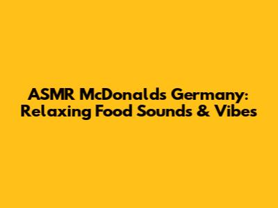 ASMR McDonald's Germany: Relaxing Food Sounds & Vibes