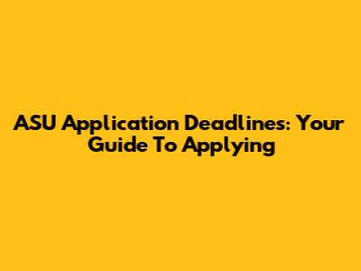 ASU Application Deadlines: Your Guide To Applying