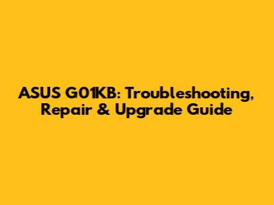 ASUS G01KB: Troubleshooting, Repair & Upgrade Guide