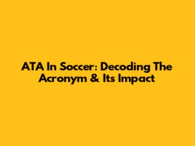 ATA In Soccer: Decoding The Acronym & Its Impact