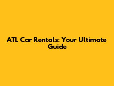 ATL Car Rentals: Your Ultimate Guide
