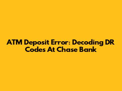 ATM Deposit Error: Decoding 'DR' Codes At Chase Bank
