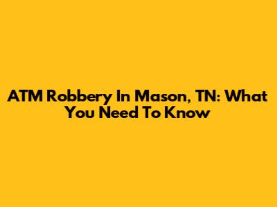 ATM Robbery In Mason, TN: What You Need To Know