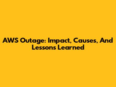 AWS Outage: Impact, Causes, And Lessons Learned