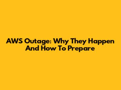 AWS Outage: Why They Happen And How To Prepare