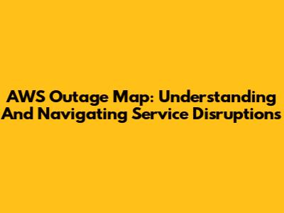 AWS Outage Map: Understanding And Navigating Service Disruptions