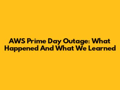 AWS Prime Day Outage: What Happened And What We Learned
