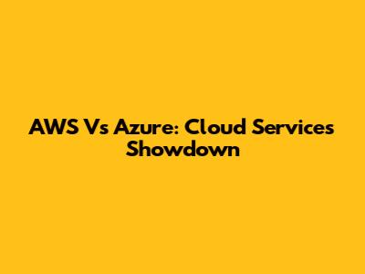 AWS Vs Azure: Cloud Services Showdown