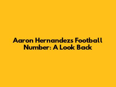Aaron Hernandez's Football Number: A Look Back