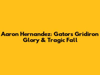 Aaron Hernandez: Gators' Gridiron Glory & Tragic Fall