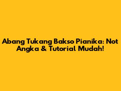 Abang Tukang Bakso Pianika: Not Angka & Tutorial Mudah!