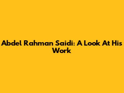 Abdel Rahman Saidi: A Look At His Work
