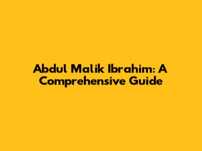 Abdul Malik Ibrahim: A Comprehensive Guide