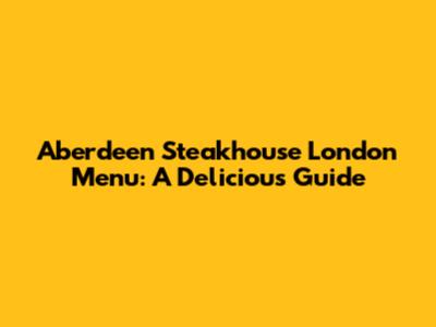 Aberdeen Steakhouse London Menu: A Delicious Guide