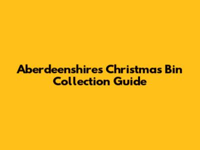 Aberdeenshire's Christmas Bin Collection Guide