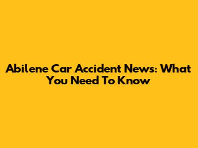 Abilene Car Accident News: What You Need To Know