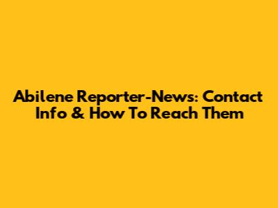 Abilene Reporter-News: Contact Info & How To Reach Them