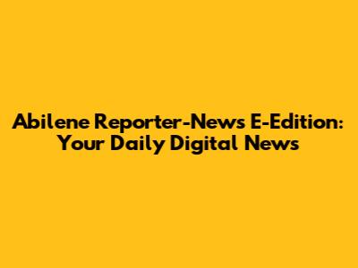Abilene Reporter-News E-Edition: Your Daily Digital News