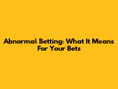 Abnormal Betting: What It Means For Your Bets