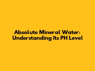 Absolute Mineral Water: Understanding Its PH Level