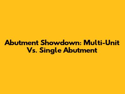 Abutment Showdown: Multi-Unit Vs. Single Abutment