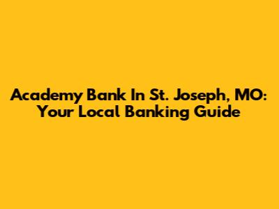 Academy Bank In St. Joseph, MO: Your Local Banking Guide