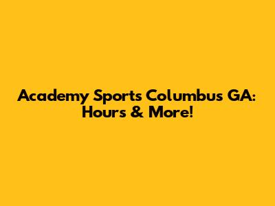 Academy Sports Columbus GA: Hours & More!