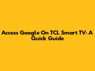 Access Google On TCL Smart TV: A Quick Guide