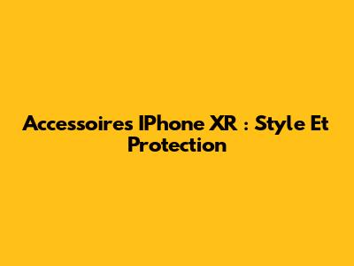 Accessoires IPhone XR : Style Et Protection