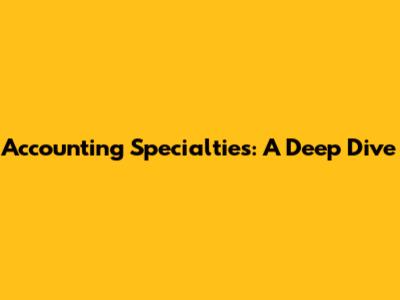 Accounting Specialties: A Deep Dive