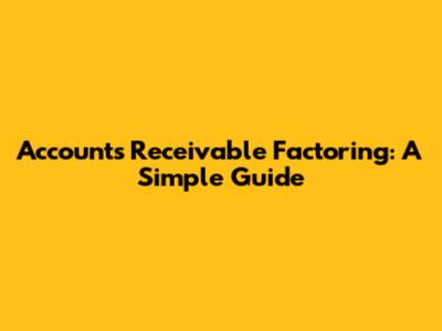 Accounts Receivable Factoring: A Simple Guide