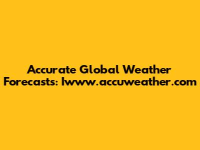 Accurate Global Weather Forecasts: Iwww.accuweather.com